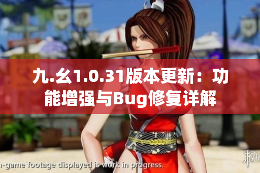 九.幺1.0.31版本更新：功能增强与Bug修复详解