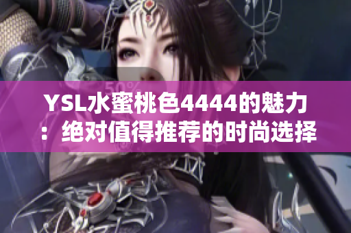 YSL水蜜桃色4444的魅力：绝对值得推荐的时尚选择