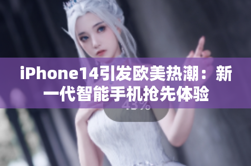 iPhone14引发欧美热潮：新一代智能手机抢先体验