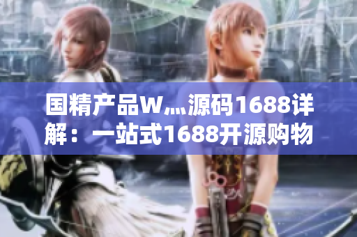 国精产品W灬源码1688详解：一站式1688开源购物网站搭建方案详解