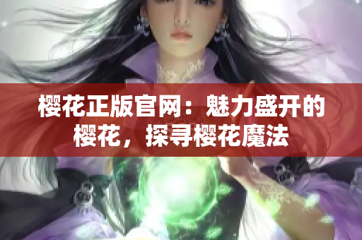 樱花正版官网：魅力盛开的樱花，探寻樱花魔法