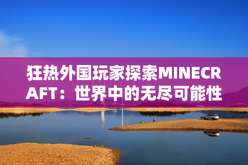 狂热外国玩家探索MINECRAFT：世界中的无尽可能性