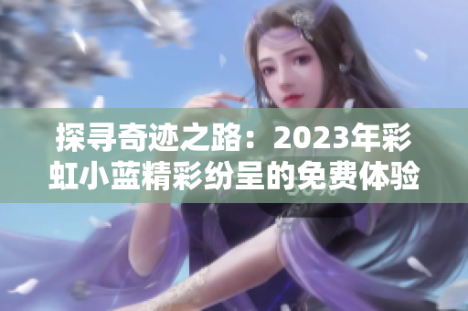 探寻奇迹之路：2023年彩虹小蓝精彩纷呈的免费体验