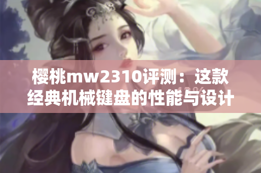 樱桃mw2310评测：这款经典机械键盘的性能与设计细节分析