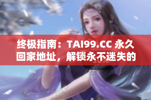 终极指南：TAI99.CC 永久回家地址，解锁永不迷失的秘籍！