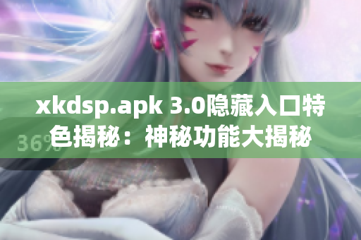 xkdsp.apk 3.0隐藏入口特色揭秘：神秘功能大揭秘