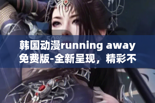 韩国动漫running away免费版-全新呈现，精彩不容错过