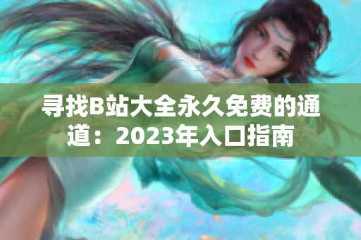 寻找B站大全永久免费的通道：2023年入口指南