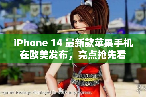 iPhone 14 最新款苹果手机在欧美发布，亮点抢先看