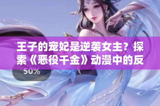 王子的宠妃是逆袭女主？探索《恶役千金》动漫中的反转人物命运