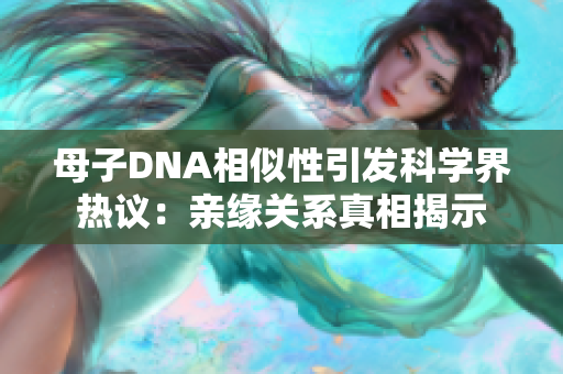 母子DNA相似性引发科学界热议：亲缘关系真相揭示