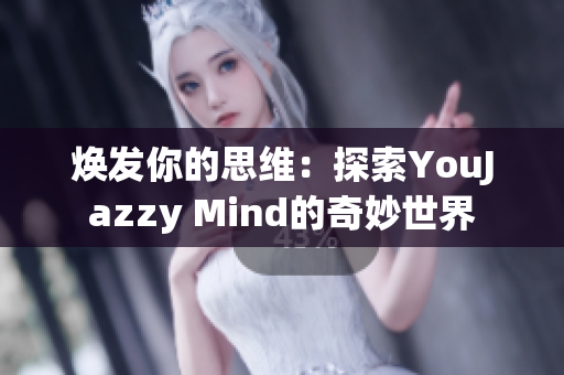 焕发你的思维：探索YouJazzy Mind的奇妙世界