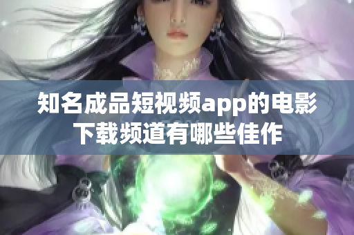 知名成品短视频app的电影下载频道有哪些佳作