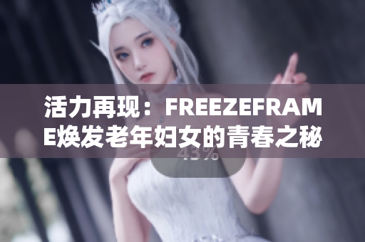 活力再现：FREEZEFRAME焕发老年妇女的青春之秘