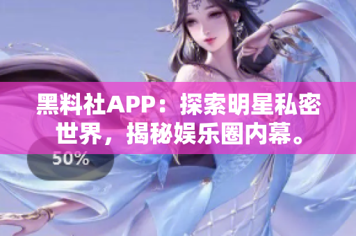 黑料社APP：探索明星私密世界，揭秘娱乐圈内幕。