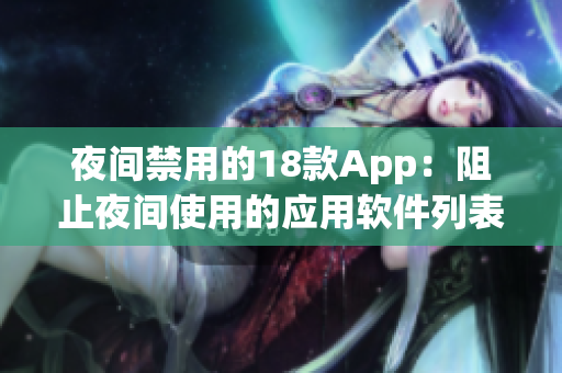 夜间禁用的18款App：阻止夜间使用的应用软件列表