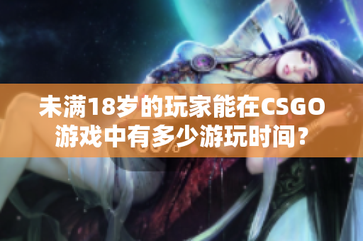 未满18岁的玩家能在CSGO游戏中有多少游玩时间？