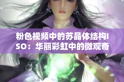 粉色视频中的苏晶体结构ISO：华丽彩虹中的微观奇迹