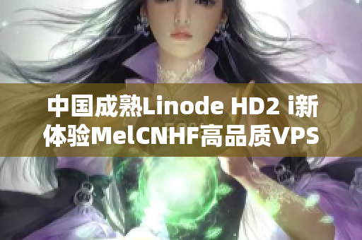 中国成熟Linode HD2 i新体验MelCNHF高品质VPS服务器