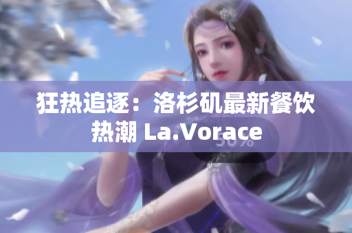 狂热追逐：洛杉矶最新餐饮热潮 La.Vorace