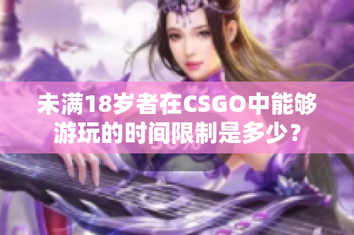 未满18岁者在CSGO中能够游玩的时间限制是多少？