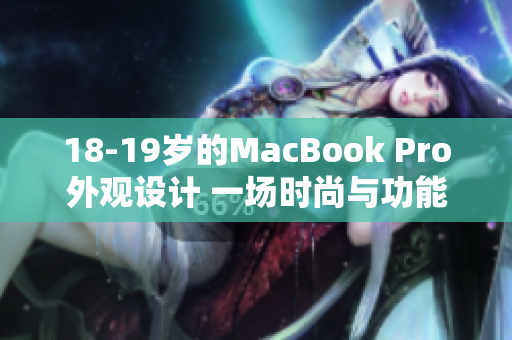 18-19岁的MacBook Pro外观设计 一场时尚与功能的完美融合