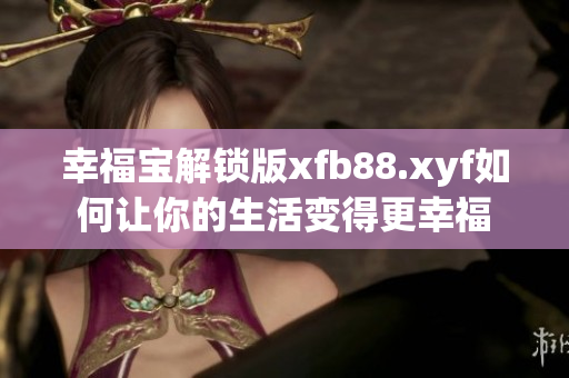 幸福宝解锁版xfb88.xyf如何让你的生活变得更幸福