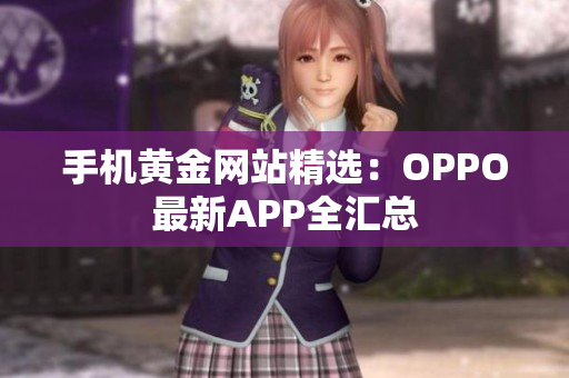 手机黄金网站精选：OPPO最新APP全汇总