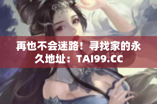 再也不会迷路！寻找家的永久地址：TAI99.CC