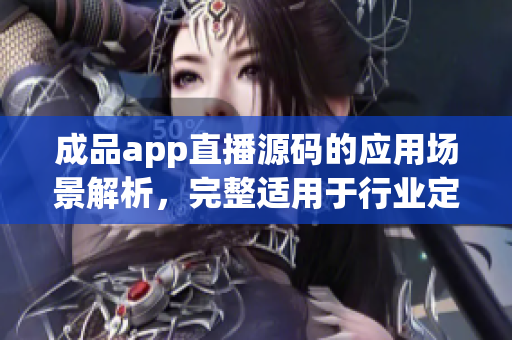 成品app直播源码的应用场景解析，完整适用于行业定制。