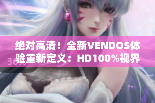 绝对高清！全新VENDOS体验重新定义：HD100%视界