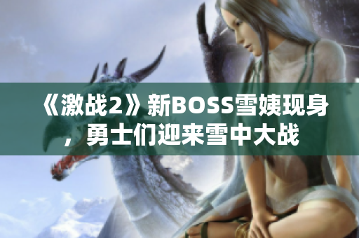 《激战2》新BOSS雪姨现身，勇士们迎来雪中大战