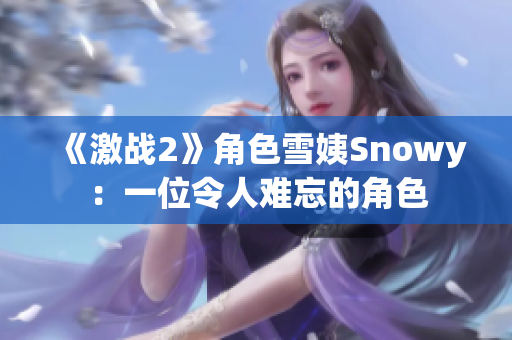 《激战2》角色雪姨Snowy：一位令人难忘的角色