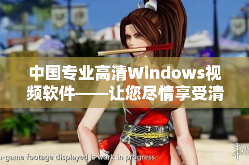 中国专业高清Windows视频软件——让您尽情享受清晰画面