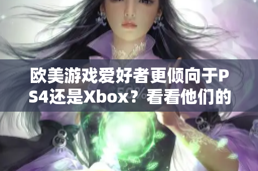 欧美游戏爱好者更倾向于PS4还是Xbox？看看他们的选择。