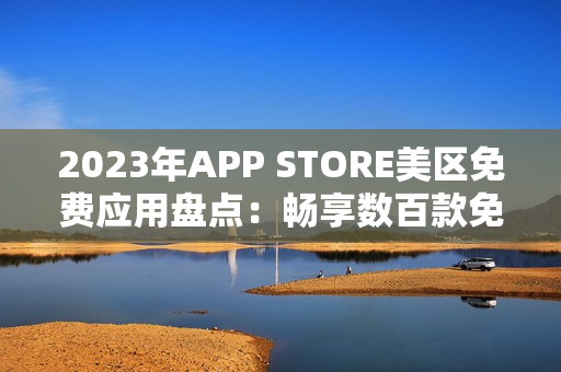 2023年APP STORE美区免费应用盘点：畅享数百款免费应用