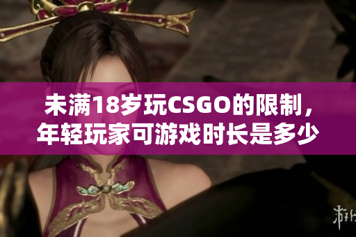 未满18岁玩CSGO的限制，年轻玩家可游戏时长是多少？