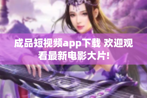 成品短视频app下载 欢迎观看最新电影大片!