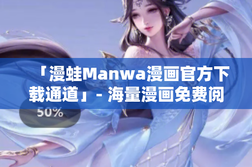 「漫蛙Manwa漫画官方下载通道」- 海量漫画免费阅读，热门连载一网打尽