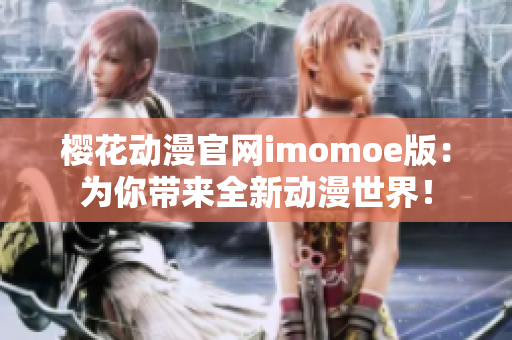 樱花动漫官网imomoe版：为你带来全新动漫世界！