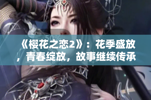 《樱花之恋2》：花季盛放，青春绽放，故事继续传承。