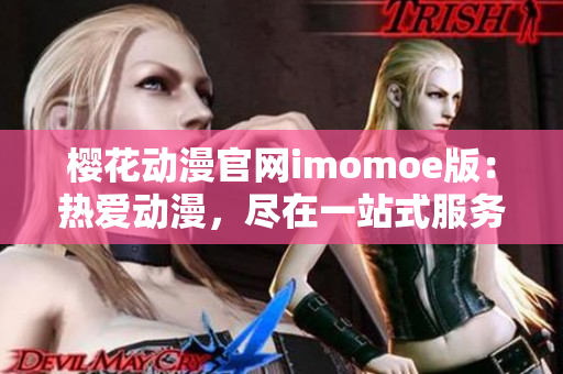 樱花动漫官网imomoe版：热爱动漫，尽在一站式服务