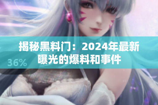 揭秘黑料门：2024年最新曝光的爆料和事件