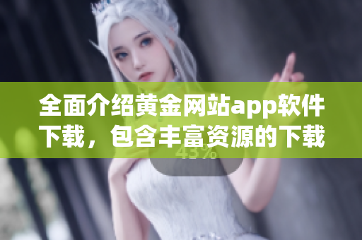 全面介绍黄金网站app软件下载，包含丰富资源的下载手册