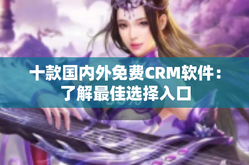 十款国内外免费CRM软件：了解最佳选择入口