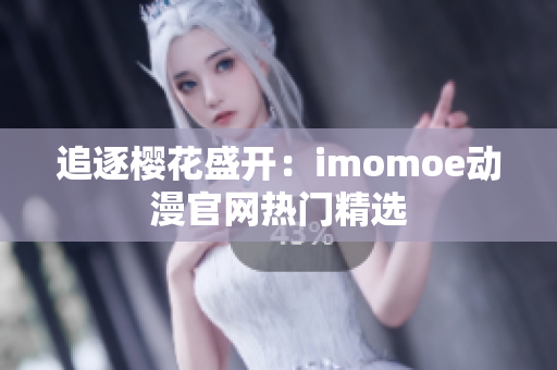 追逐樱花盛开：imomoe动漫官网热门精选