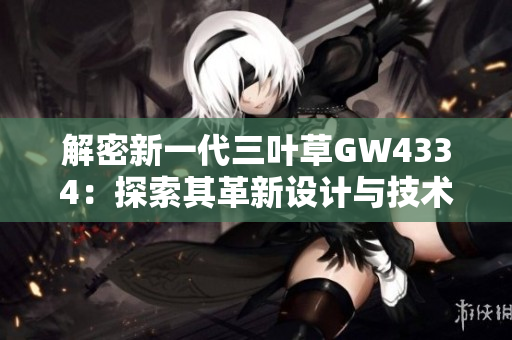 解密新一代三叶草GW4334：探索其革新设计与技术创新