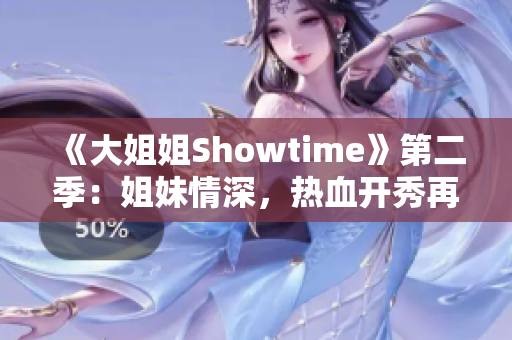 《大姐姐Showtime》第二季：姐妹情深，热血开秀再出发