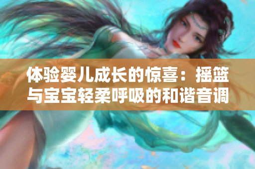 体验婴儿成长的惊喜：摇篮与宝宝轻柔呼吸的和谐音调