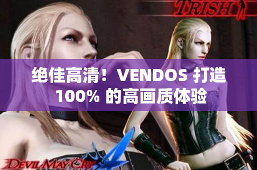 绝佳高清！VENDOS 打造 100% 的高画质体验